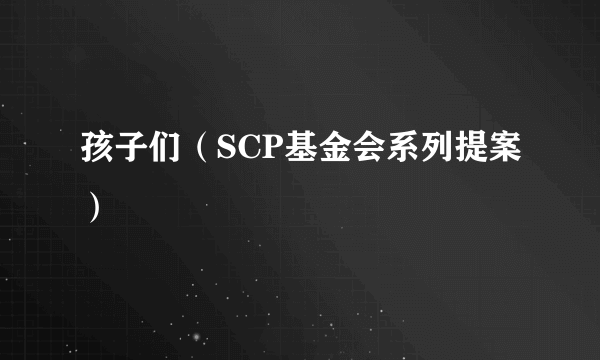 孩子们（SCP基金会系列提案）