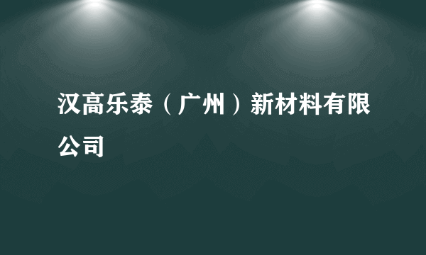 汉高乐泰（广州）新材料有限公司
