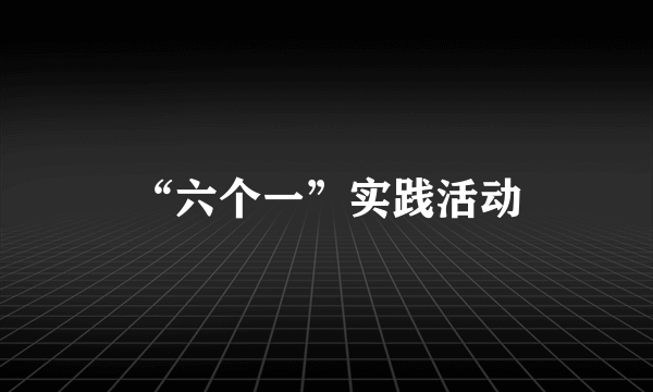 “六个一”实践活动