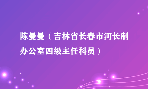 陈曼曼（吉林省长春市河长制办公室四级主任科员）