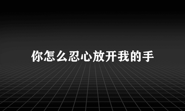 你怎么忍心放开我的手