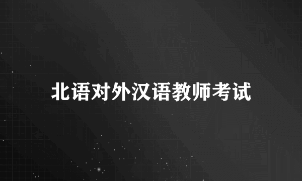 北语对外汉语教师考试