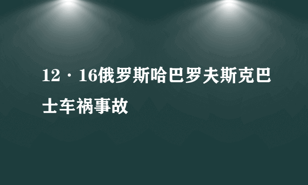 12·16俄罗斯哈巴罗夫斯克巴士车祸事故