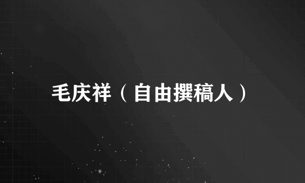 毛庆祥（自由撰稿人）