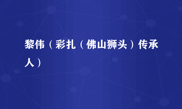 黎伟（彩扎（佛山狮头）传承人）