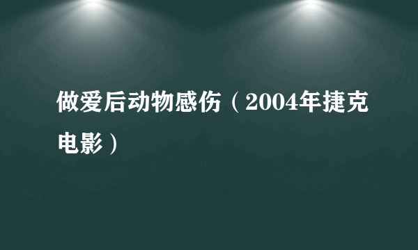 做爱后动物感伤（2004年捷克电影）