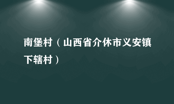 南堡村（山西省介休市义安镇下辖村）