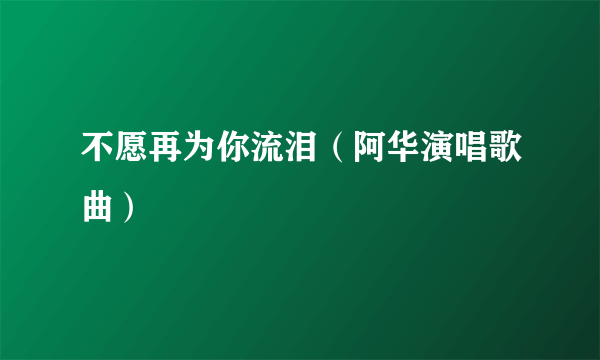 不愿再为你流泪（阿华演唱歌曲）