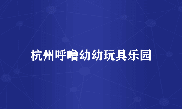 杭州呼噜幼幼玩具乐园