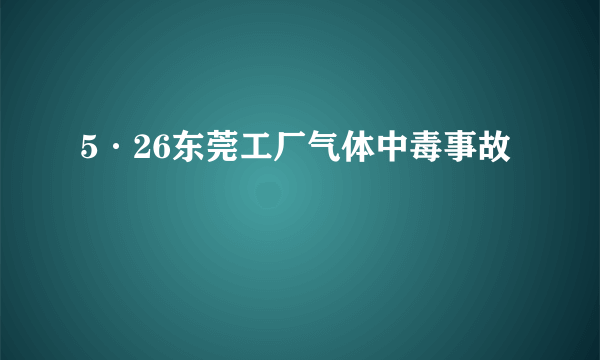 5·26东莞工厂气体中毒事故