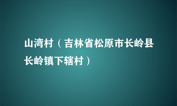 山湾村（吉林省松原市长岭县长岭镇下辖村）