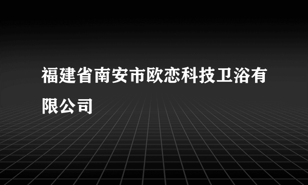 福建省南安市欧恋科技卫浴有限公司
