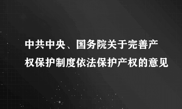 中共中央、国务院关于完善产权保护制度依法保护产权的意见