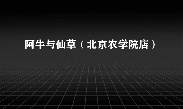 阿牛与仙草（北京农学院店）