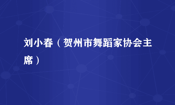 刘小春（贺州市舞蹈家协会主席）