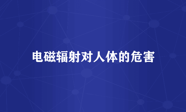 电磁辐射对人体的危害