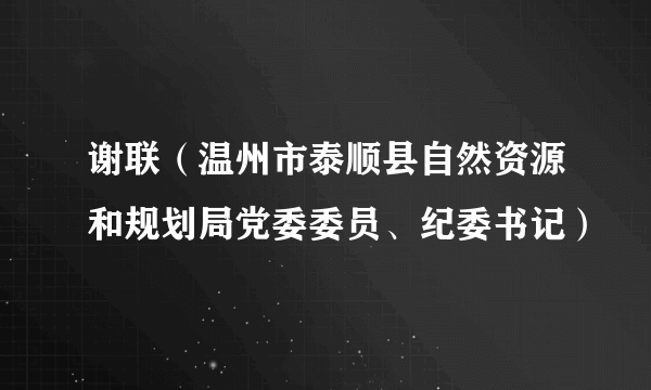 谢联（温州市泰顺县自然资源和规划局党委委员、纪委书记）