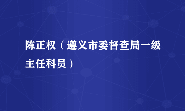 陈正权（遵义市委督查局一级主任科员）