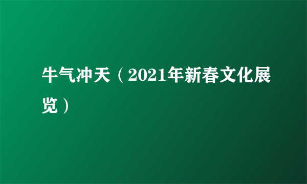 牛气冲天（2021年新春文化展览）