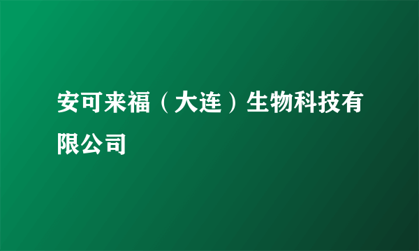 安可来福（大连）生物科技有限公司