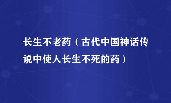 长生不老药（古代中国神话传说中使人长生不死的药）
