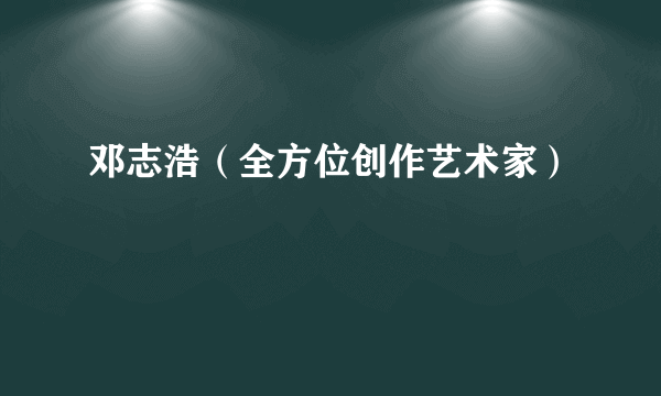 邓志浩（全方位创作艺术家）