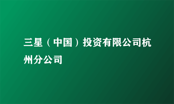 三星（中国）投资有限公司杭州分公司
