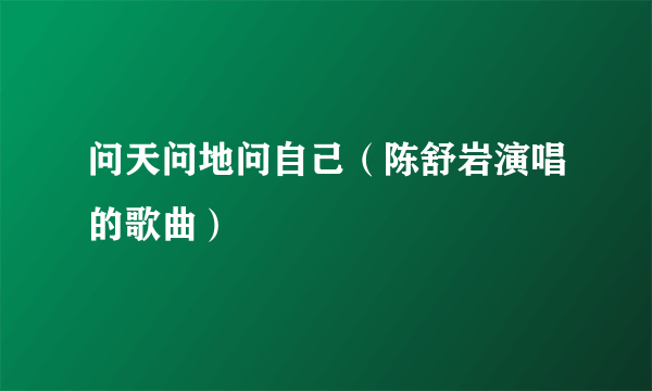 问天问地问自己（陈舒岩演唱的歌曲）