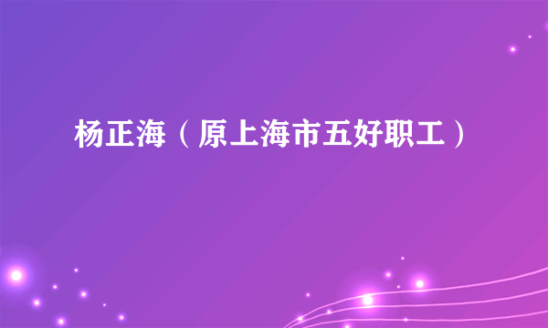 杨正海（原上海市五好职工）