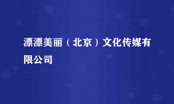 漂漂美丽（北京）文化传媒有限公司