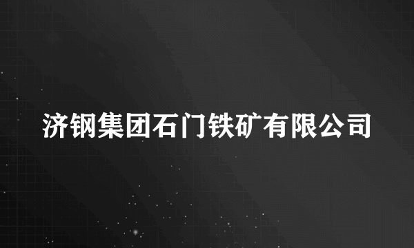 济钢集团石门铁矿有限公司