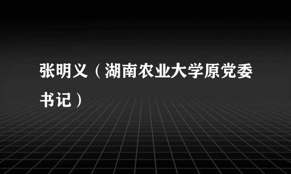 张明义（湖南农业大学原党委书记）