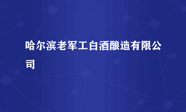 哈尔滨老军工白酒酿造有限公司