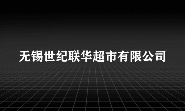 无锡世纪联华超市有限公司