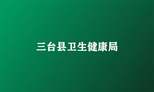 三台县卫生健康局