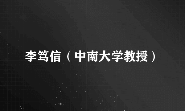 李笃信（中南大学教授）