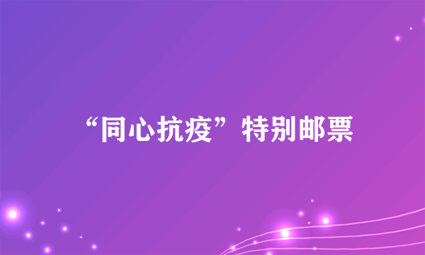 “同心抗疫”特别邮票
