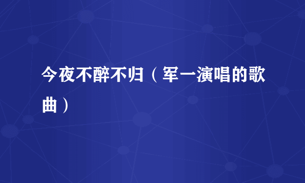 今夜不醉不归（军一演唱的歌曲）