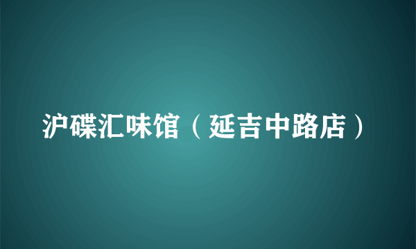 沪碟汇味馆（延吉中路店）