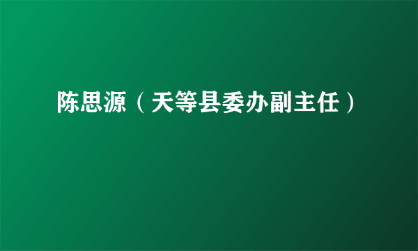 陈思源（天等县委办副主任）