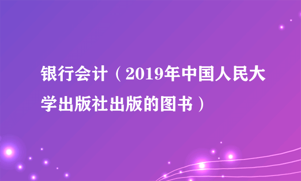 银行会计（2019年中国人民大学出版社出版的图书）