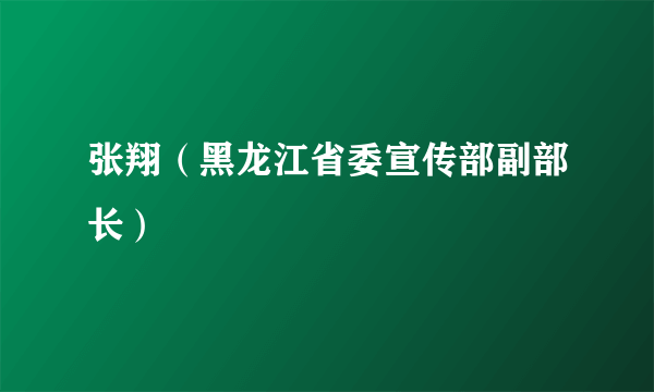 张翔（黑龙江省委宣传部副部长）