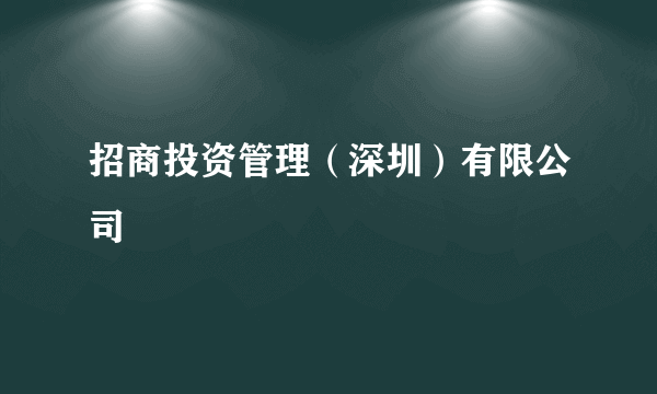 招商投资管理（深圳）有限公司