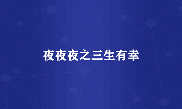 夜夜夜之三生有幸