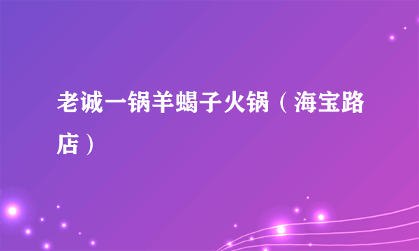 老诚一锅羊蝎子火锅（海宝路店）