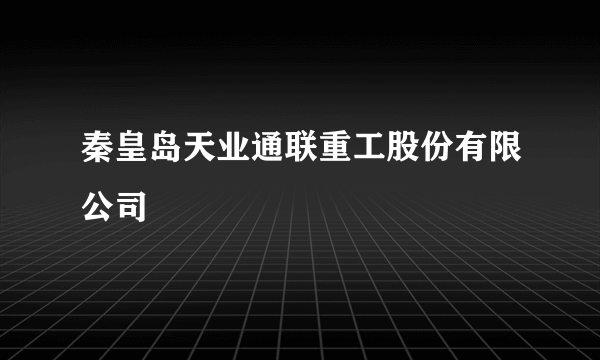 秦皇岛天业通联重工股份有限公司