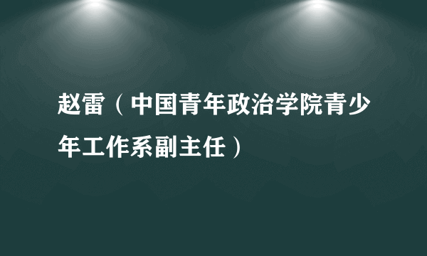 赵雷（中国青年政治学院青少年工作系副主任）