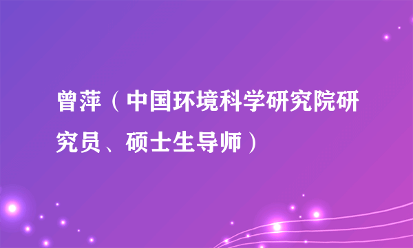 曾萍（中国环境科学研究院研究员、硕士生导师）