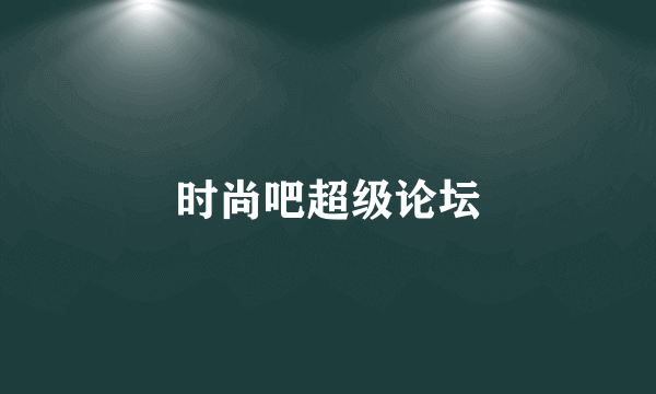 时尚吧超级论坛
