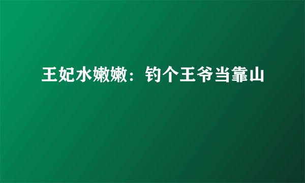 王妃水嫩嫩：钓个王爷当靠山